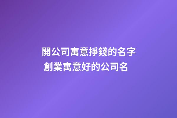 開公司寓意掙錢的名字 創業寓意好的公司名-第1張-公司起名-玄機派